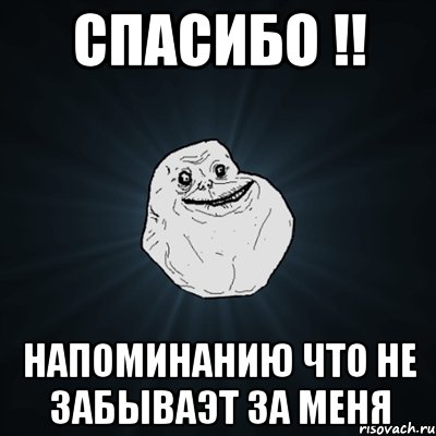 спасибо !! напоминанию что не забываэт за меня, Мем Forever Alone