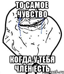 то самое чувство когда у тебя член есть, Мем Forever Alone