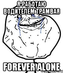 я работаю водителем трамвая forever alone, Мем Forever Alone