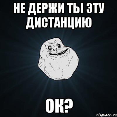 не держи ты эту дистанцию ок?, Мем Forever Alone