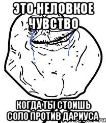 это неловкое чувство когда ты стоишь соло против дариуса, Мем Forever Alone