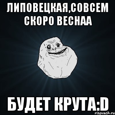 липовецкая,совсем скоро веснаа будет крута:d, Мем Forever Alone