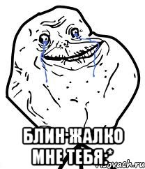  блин жалко мне тебя:*, Мем Forever Alone