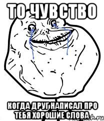 то чувство когда друг написал про тебя хорошие слова, Мем Forever Alone