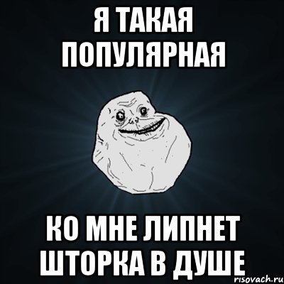 я такая популярная ко мне липнет шторка в душе, Мем Forever Alone