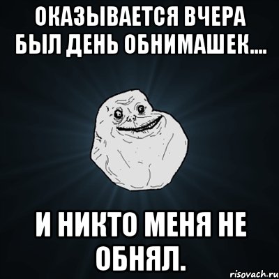 оказывается вчера был день обнимашек.... и никто меня не обнял., Мем Forever Alone