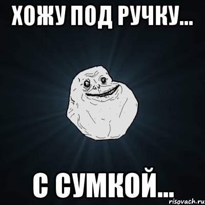 хожу под ручку... с сумкой..., Мем Forever Alone