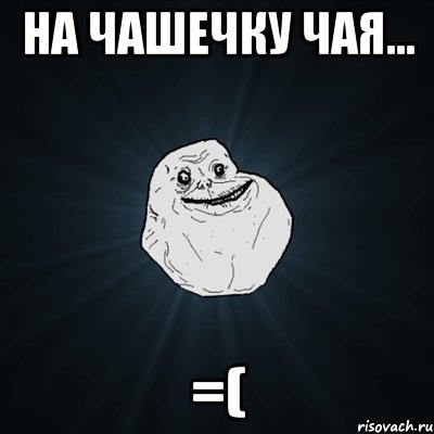 на чашечку чая... =(, Мем Forever Alone