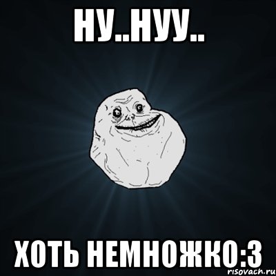 ну..нуу.. хоть немножко:3, Мем Forever Alone