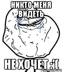 никто меня видеть не хочет :'(