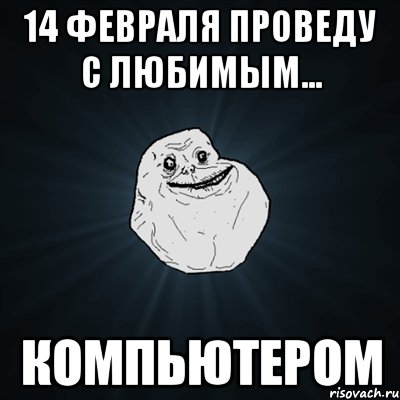 14 февраля проведу с любимым... компьютером, Мем Forever Alone