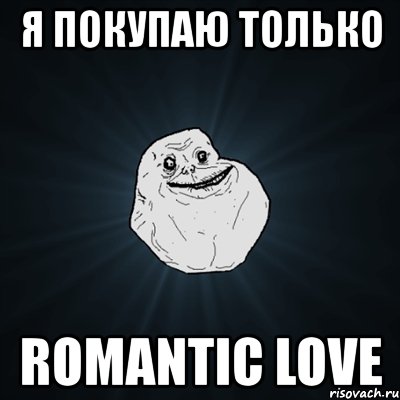 я покупаю только romantic love, Мем Forever Alone