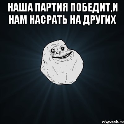 наша партия победит,и нам насрать на других , Мем Forever Alone