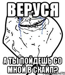 веруся а ты пойдешь со мной в скайп?