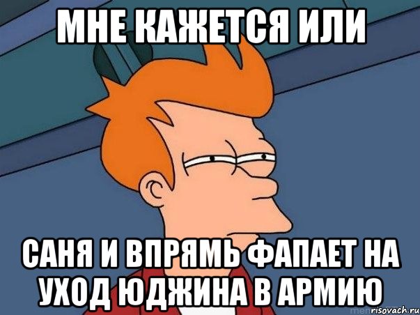 мне кажется или саня и впрямь фапает на уход юджина в армию, Мем  Фрай (мне кажется или)