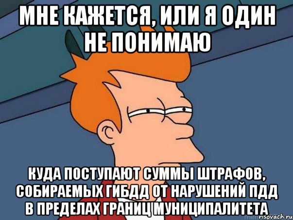 мне кажется, или я один не понимаю куда поступают суммы штрафов, собираемых гибдд от нарушений пдд в пределах границ муниципалитета, Мем  Фрай (мне кажется или)