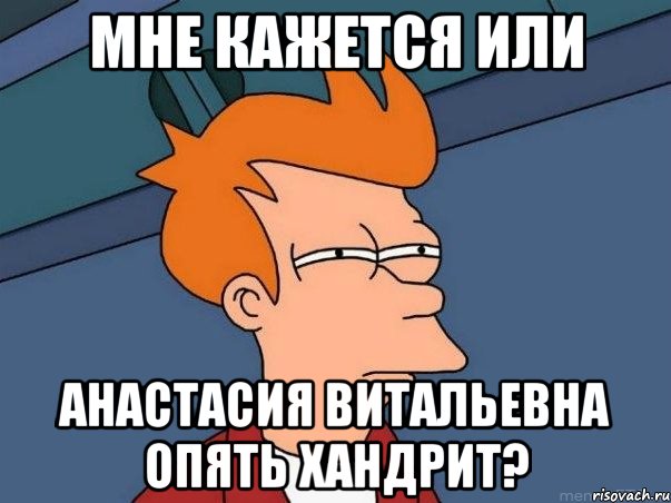 мне кажется или анастасия витальевна опять хандрит?, Мем  Фрай (мне кажется или)