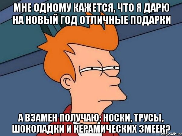 мне одному кажется, что я дарю на новый год отличные подарки а взамен получаю: носки, трусы, шоколадки и керамических змеек?, Мем  Фрай (мне кажется или)