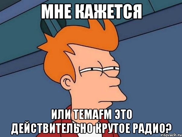 мне кажется или temafm это действительно крутое радио?, Мем  Фрай (мне кажется или)