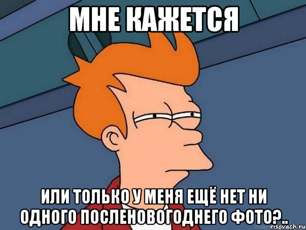 мне кажется или только у меня ещё нет ни одного посленовогоднего фото?.., Мем  Фрай (мне кажется или)