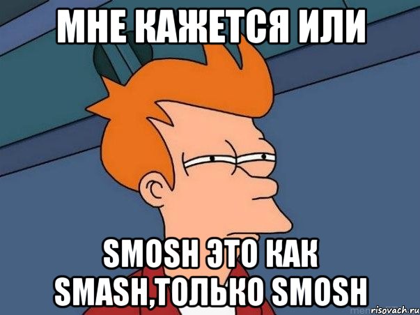 мне кажется или smosh это как smash,только smosh, Мем  Фрай (мне кажется или)