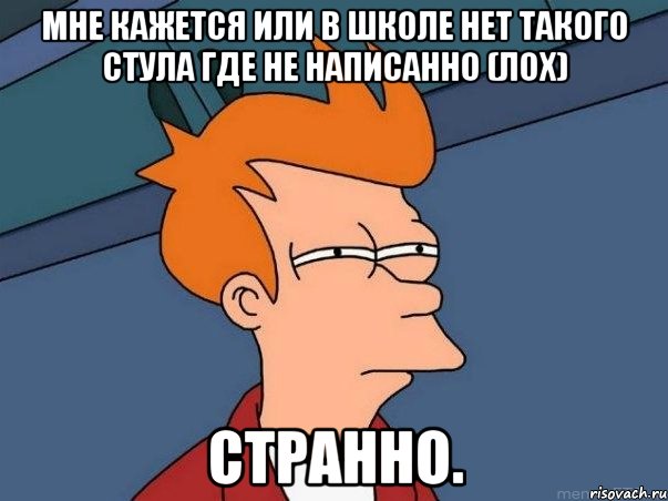 мне кажется или в школе нет такого стула где не написанно (лох) странно., Мем  Фрай (мне кажется или)