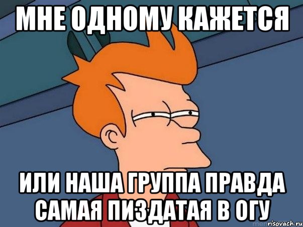 мне одному кажется или наша группа правда самая пиздатая в огу, Мем  Фрай (мне кажется или)