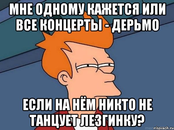 мне одному кажется или все концерты - дерьмо если на нём никто не танцует лезгинку?, Мем  Фрай (мне кажется или)