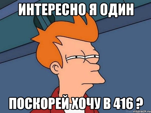 интересно я один поскорей хочу в 416 ?, Мем  Фрай (мне кажется или)