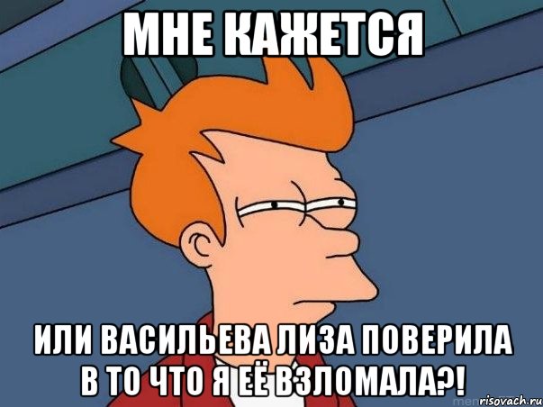 мне кажется или васильева лиза поверила в то что я её взломала?!, Мем  Фрай (мне кажется или)