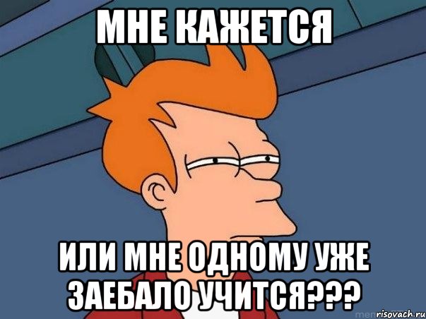 мне кажется или мне одному уже заебало учится???, Мем  Фрай (мне кажется или)