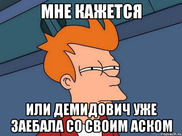 мне кажется или демидович уже заебала со своим аском, Мем  Фрай (мне кажется или)