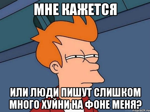 мне кажется или люди пишут слишком много хуйни на фоне меня?, Мем  Фрай (мне кажется или)