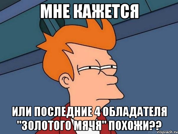 мне кажется или последние 4 обладателя "золотого мячя" похожи??, Мем  Фрай (мне кажется или)