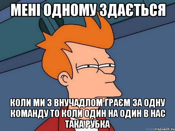 мені одному здається коли ми з внучадлом граєм за одну команду то коли один на один в нас така рубка, Мем  Фрай (мне кажется или)