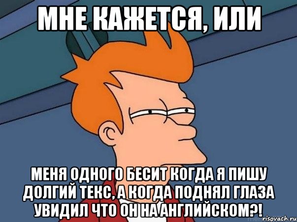 мне кажется, или меня одного бесит когда я пишу долгий текс, а когда поднял глаза увидил что он на английском?!, Мем  Фрай (мне кажется или)