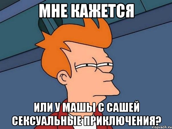 мне кажется или у машы с сашей сексуальные приключения?, Мем  Фрай (мне кажется или)