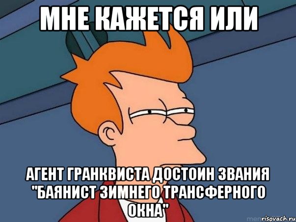 мне кажется или агент гранквиста достоин звания "баянист зимнего трансферного окна", Мем  Фрай (мне кажется или)