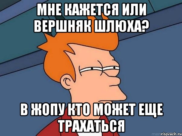 мне кажется или вершняк шлюха? в жопу кто может еще трахаться, Мем  Фрай (мне кажется или)