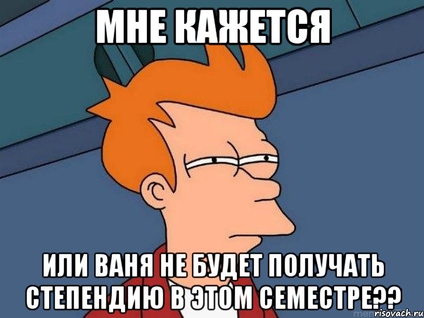 мне кажется или ваня не будет получать степендию в этом семестре??, Мем  Фрай (мне кажется или)