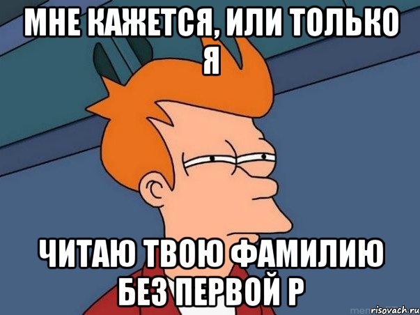 мне кажется, или только я читаю твою фамилию без первой р, Мем  Фрай (мне кажется или)