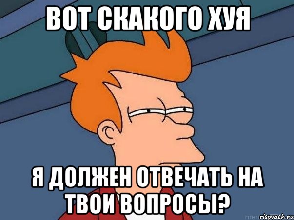 вот скакого хуя я должен отвечать на твои вопросы?, Мем  Фрай (мне кажется или)