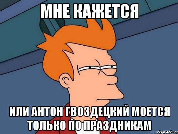 мне кажется или антон гвоздецкий моется только по праздникам, Мем  Фрай (мне кажется или)