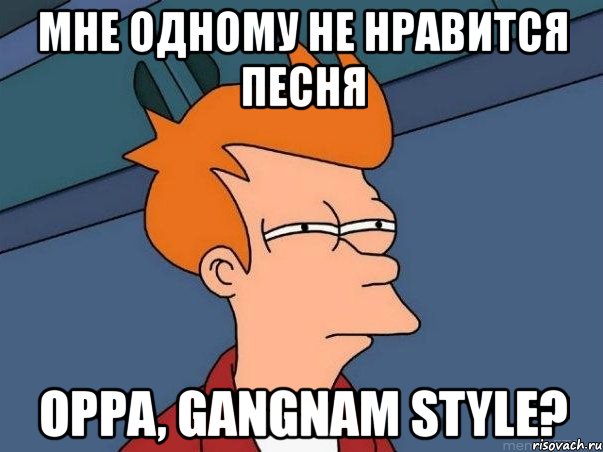 мне одному не нравится песня oppa, gangnam style?, Мем  Фрай (мне кажется или)