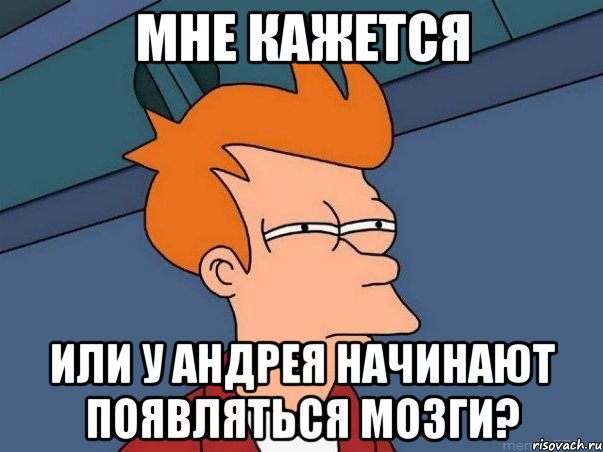 мне кажется или у андрея начинают появляться мозги?, Мем  Фрай (мне кажется или)