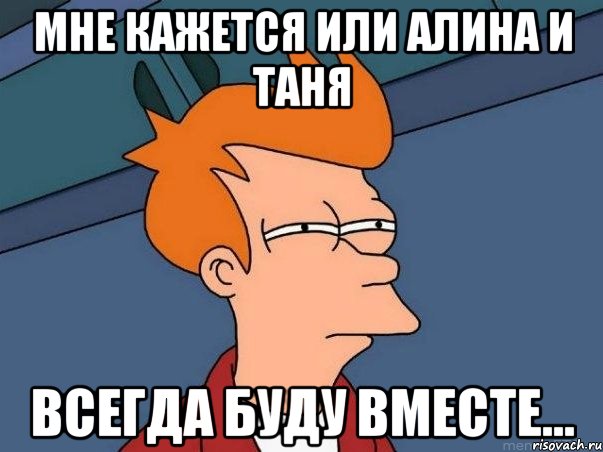 мне кажется или алина и таня всегда буду вместе..., Мем  Фрай (мне кажется или)