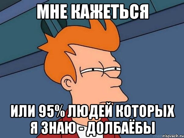 мне кажеться или 95% людей которых я знаю - долбаёбы, Мем  Фрай (мне кажется или)