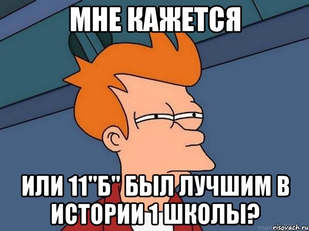 мне кажется или 11"б" был лучшим в истории 1 школы?, Мем  Фрай (мне кажется или)