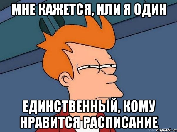 мне кажется, или я один единственный, кому нравится расписание, Мем  Фрай (мне кажется или)