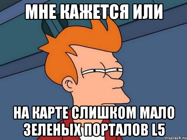 мне кажется или на карте слишком мало зеленых порталов l5, Мем  Фрай (мне кажется или)